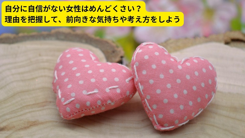 自分に自信がない女性はめんどくさい？理由を把握して、前向きな気持ちや考え方をしよう