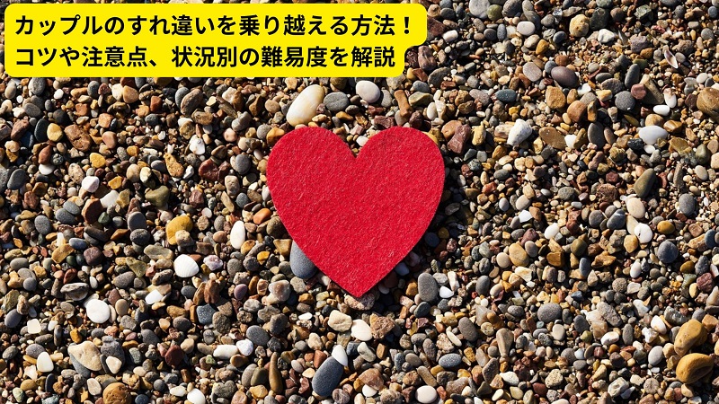 カップルのすれ違いを乗り越える方法！コツや注意点、状況別の難易度を解説