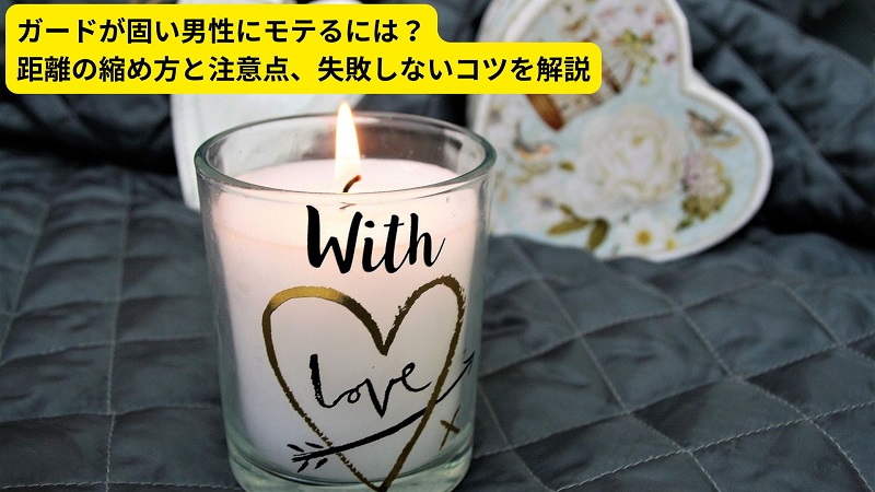 ガードが固い男性にモテるには？距離の縮め方と注意点、失敗しないコツを解説