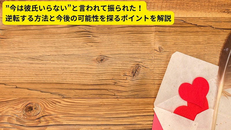 ”今は彼氏いらない”と言われて振られた！逆転する方法と今後の可能性を探るポイントを解説