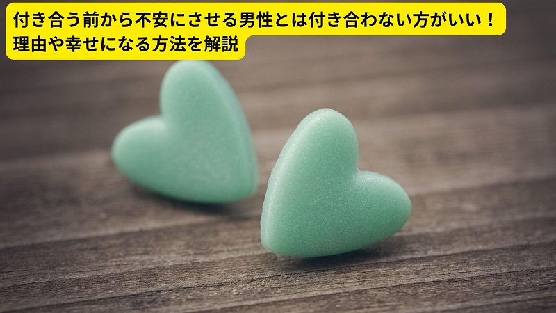 付き合う前から不安にさせる男性とは付き合わない方がいい！理由や幸せになる方法を解説