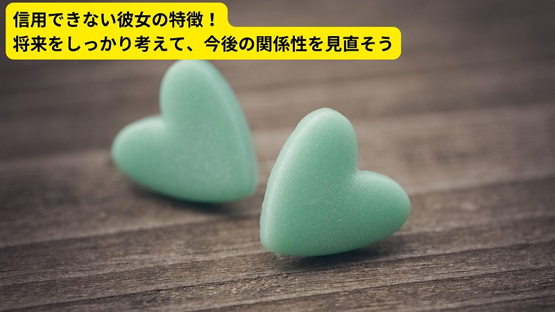 信用できない彼女の特徴！将来をしっかり考えて、今後の関係性を見直そう