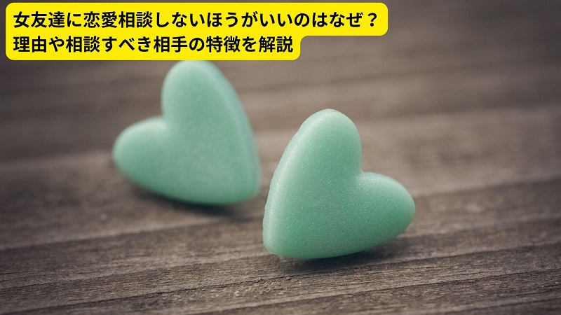 女友達に恋愛相談しないほうがいいのはなぜ？理由や相談すべき相手の特徴を解説