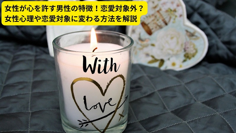 女性が心を許す男性の特徴！恋愛対象外？女性心理や恋愛対象に変わる方法を解説