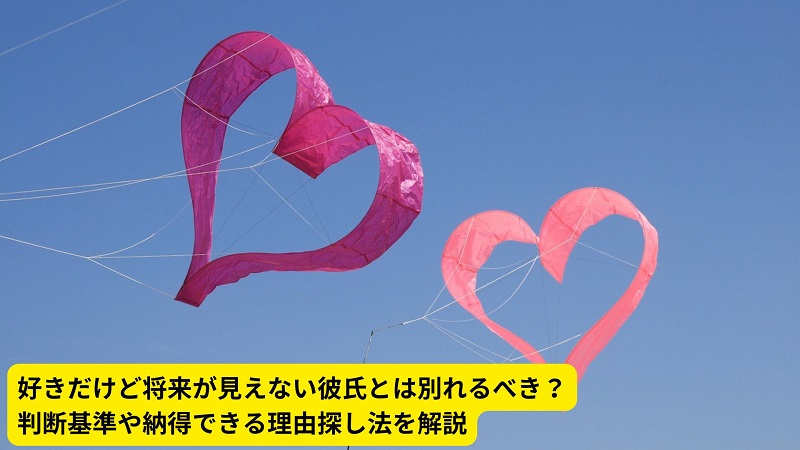 好きだけど将来が見えない彼氏とは別れるべき？判断基準や納得できる理由探し法を解説