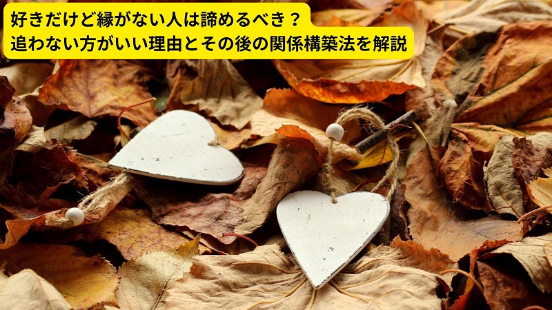 好きだけど縁がない人は諦めるべき？追わない方がいい理由とその後の関係構築法を解説