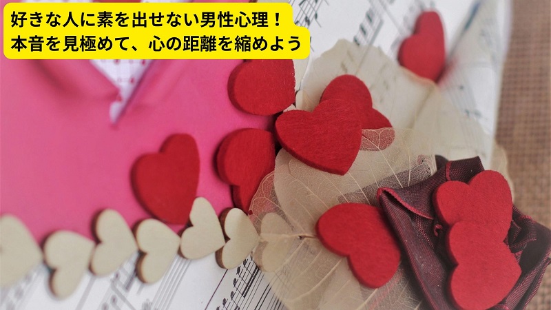 好きな人に素を出せない男性心理！本音を見極めて、心の距離を縮めよう