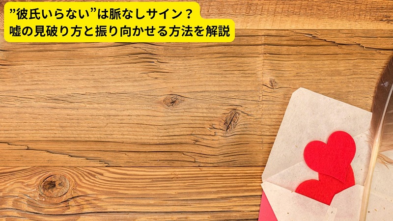 ”彼氏いらない”は脈なしサイン？嘘の見破り方と振り向かせる方法を解説