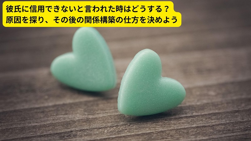 彼氏に信用できないと言われた時はどうする？原因を探り、その後の関係構築の仕方を決めよう