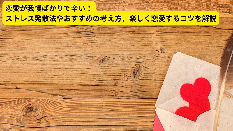 恋愛が我慢ばかりで辛い！ストレス発散法やおすすめの考え方、楽しく恋愛するコツを解説