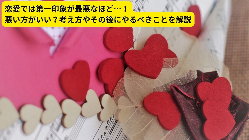恋愛では第一印象が最悪なほど…！悪い方がいい？考え方やその後にやるべきことを解説