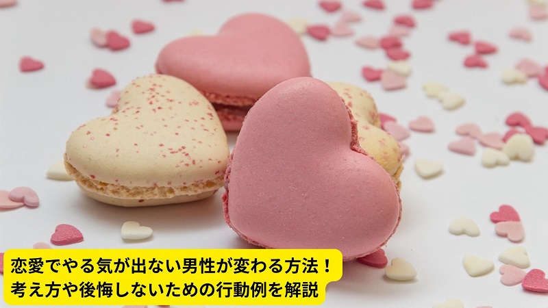 恋愛でやる気が出ない男性が変わる方法！考え方や後悔しないための行動例を解説