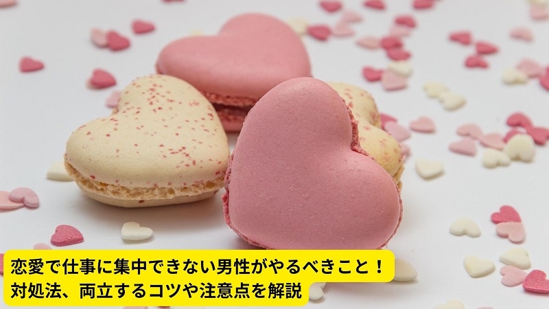 恋愛で仕事に集中できない男性がやるべきこと！対処法、両立するコツや注意点を解説
