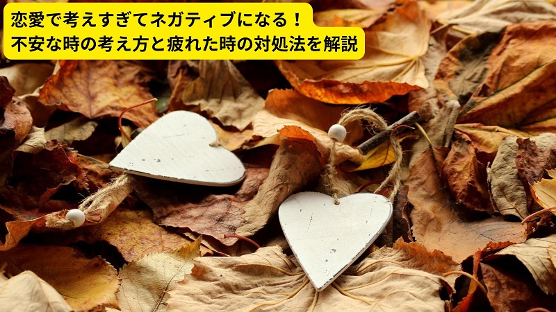 恋愛で考えすぎてネガティブになる！不安な時の考え方と疲れた時の対処法を解説