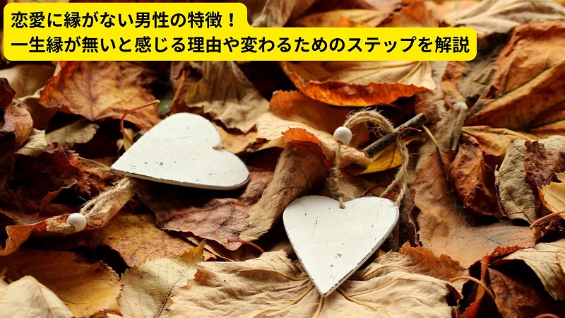 恋愛に縁がない男性の特徴！一生縁が無いと感じる理由や変わるためのステップを解説