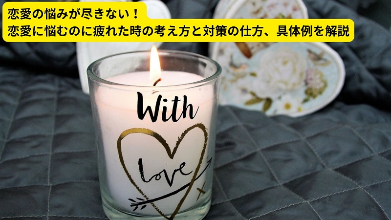 恋愛の悩みが尽きない！恋愛に悩むのに疲れた時の考え方と対策の仕方、具体例を解説