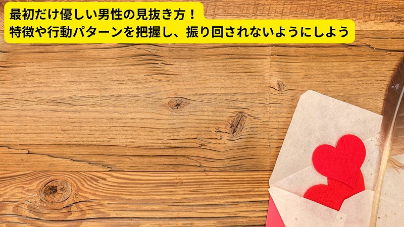 最初だけ優しい男性の見抜き方！特徴や行動パターンを把握し、振り回されないようにしよう