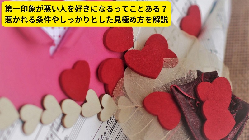 第一印象が悪い人を好きになるってことある？惹かれる条件やしっかりとした見極め方を解説