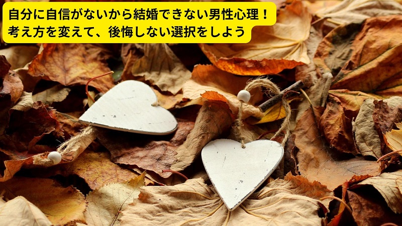 自分に自信がないから結婚できない男性心理！考え方を変えて、後悔しない選択をしよう