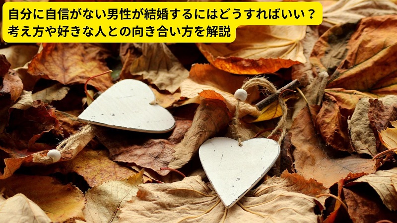 自分に自信がない男性が結婚するにはどうすればいい？考え方や好きな人との向き合い方を解説