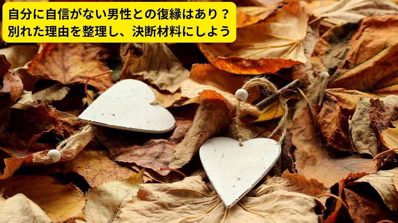 自分に自信がない男性との復縁はあり？別れた理由を整理し、決断材料にしよう