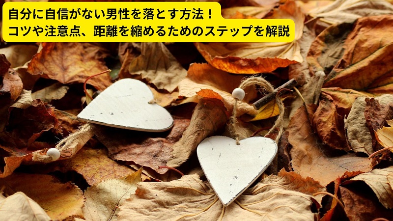 自分に自信がない男性を落とす方法！コツや注意点、距離を縮めるためのステップを解説