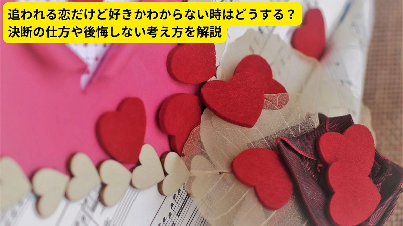 追われる恋だけど好きかわからない時はどうする？決断の仕方や後悔しない考え方を解説