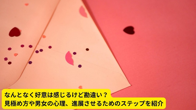 なんとなく好意は感じるけど勘違い？見極め方や男女の心理、進展させるためのステップを紹介