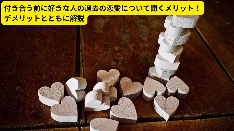 付き合う前に好きな人の過去の恋愛について聞くメリット！デメリットとともに解説