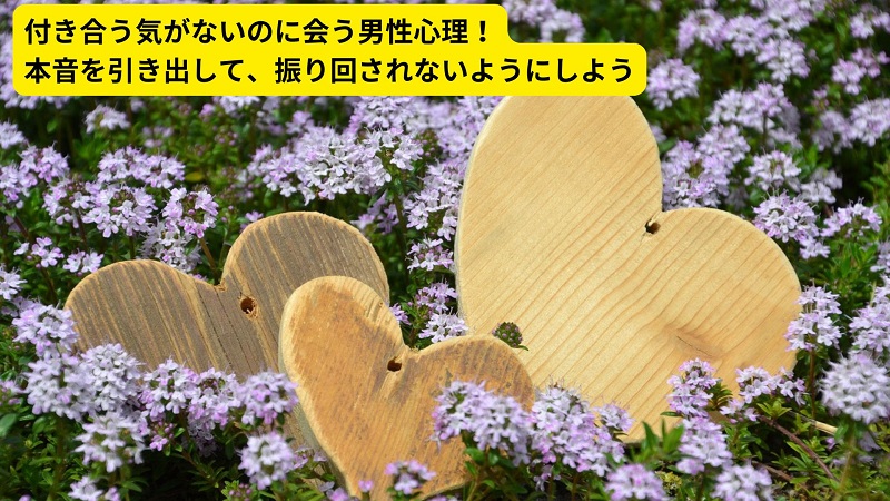 付き合う気がないのに会う男性心理！本音を引き出して、振り回されないようにしよう