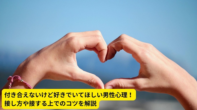 付き合えないけど好きでいてほしい男性心理！接し方や接する上でのコツを解説
