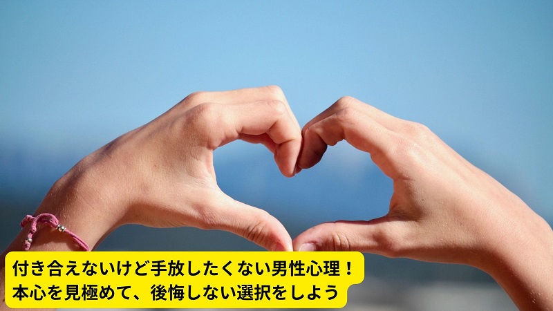 付き合えないけど手放したくない男性心理！本心を見極めて、後悔しない選択をしよう
