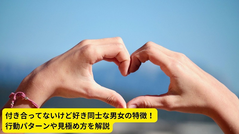 付き合ってないけど好き同士な男女の特徴！行動パターンや見極め方を解説