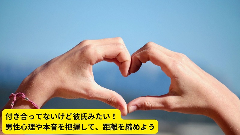付き合ってないけど彼氏みたい！男性心理や本音を把握して、距離を縮めよう