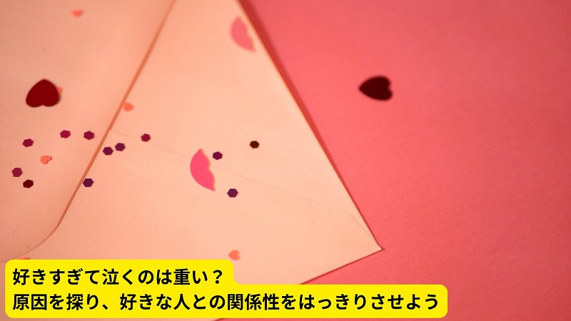 好きすぎて泣くのは重い？原因を探り、好きな人との関係性をはっきりさせよう