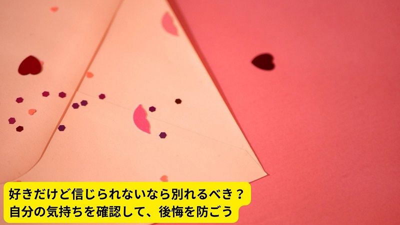 好きだけど信じられないなら別れるべき？自分の気持ちを確認して、後悔を防ごう