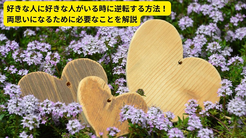 好きな人に好きな人がいる時に逆転する方法！両思いになるために必要なことを解説