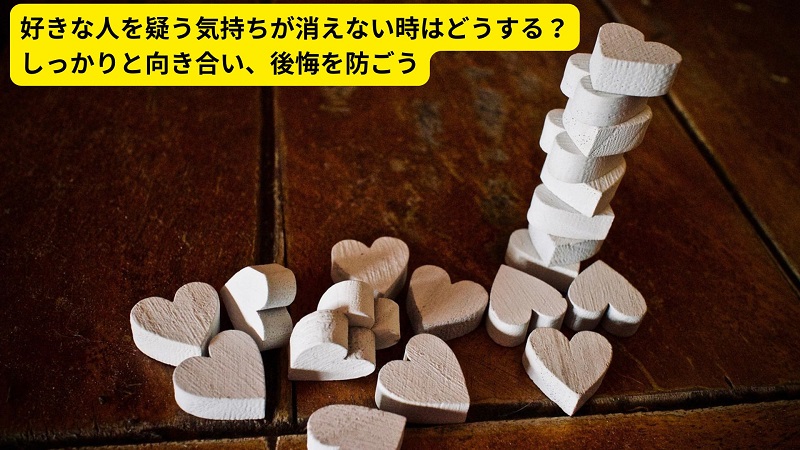 好きな人を疑う気持ちが消えない時はどうする？しっかりと向き合い、後悔を防ごう