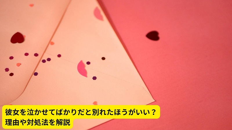 彼女を泣かせてばかりだと別れたほうがいい？理由や対処法を解説
