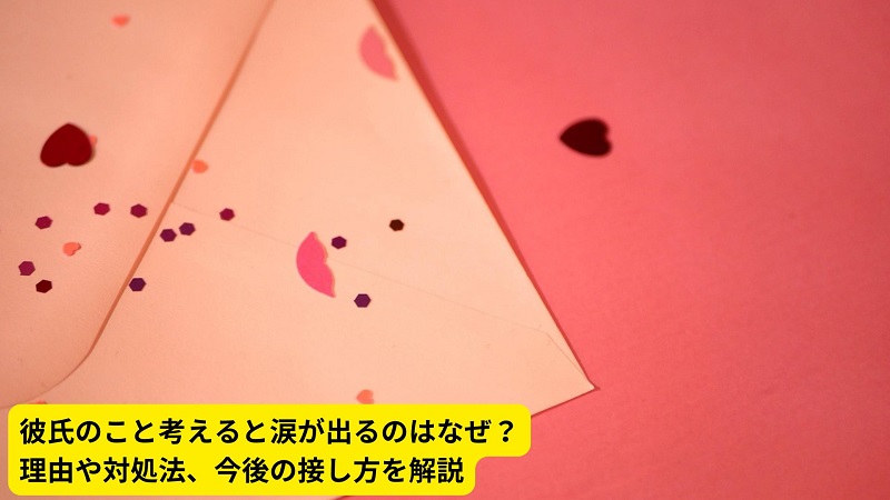 彼氏のこと考えると涙が出るのはなぜ？理由や対処法、今後の接し方を解説