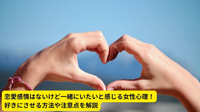 恋愛感情はないけど一緒にいたいと感じる女性心理！好きにさせる方法や注意点を解説