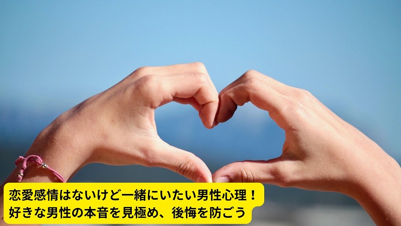 恋愛感情はないけど一緒にいたい男性心理！好きな男性の本音を見極め、後悔を防ごう