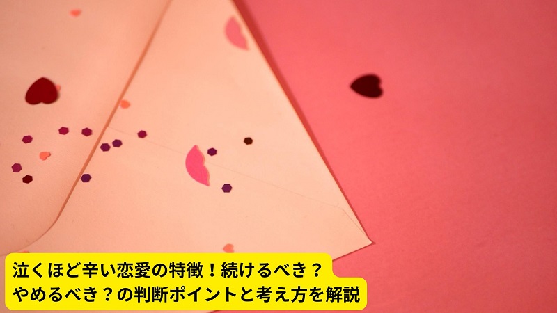 泣くほど辛い恋愛の特徴！続けるべき？やめるべき？の判断ポイントと考え方を解説