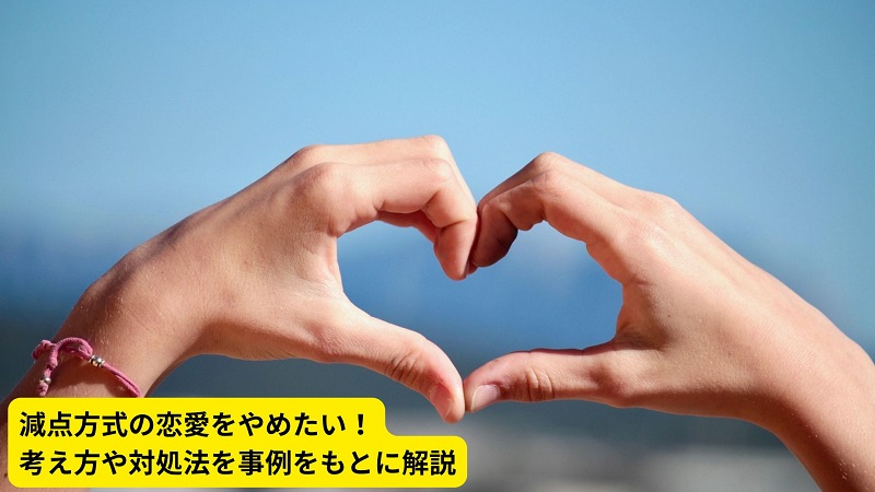 減点方式の恋愛をやめたい！考え方や対処法を事例をもとに解説