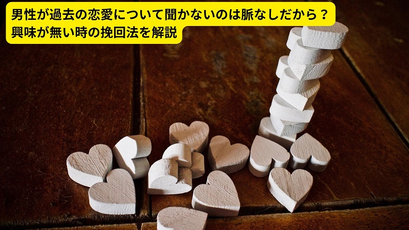 男性が過去の恋愛について聞かないのは脈なしだから？興味が無い時の挽回法を解説