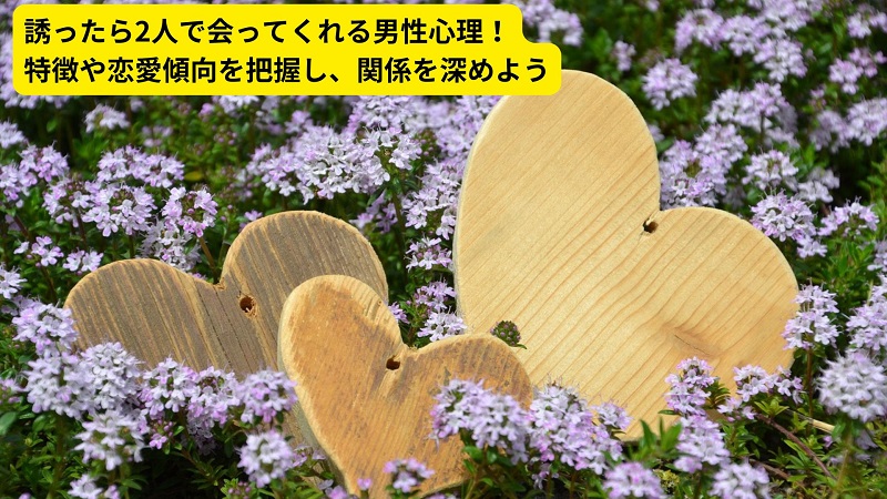 誘ったら2人で会ってくれる男性心理！特徴や恋愛傾向を把握し、関係を深めよう