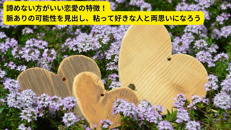 諦めない方がいい恋愛の特徴！脈ありの可能性を見出し、粘って好きな人と両思いになろう