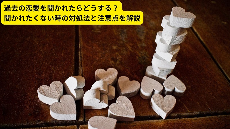 過去の恋愛を聞かれたらどうする？聞かれたくない時の対処法と注意点を解説
